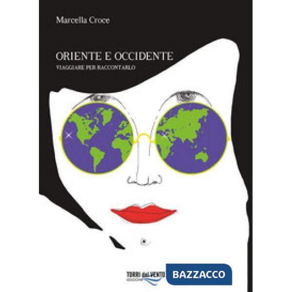 Oriente e Occidente. Viaggiare per raccontarlo