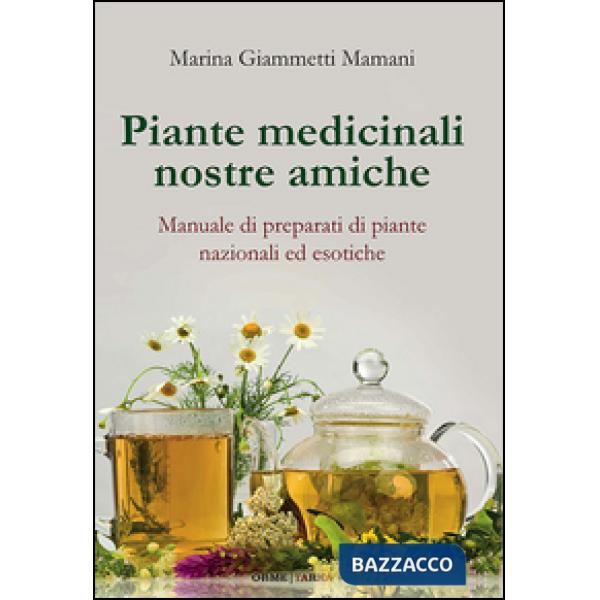 Piante medicinali nostre amiche. Manuale di preparati di piante nazionali ed eso