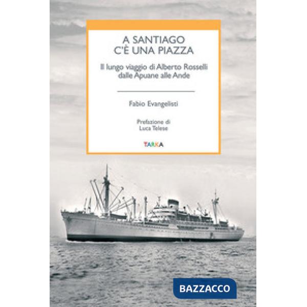 A Santiago c'è una piazza. Il lungo viaggio di Alberto Rosselli dalle Apuane all