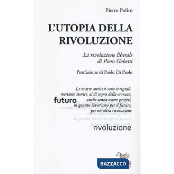 Utopia della rivoluzione. La rivoluzione liberale di Pietro Gobetti (L')