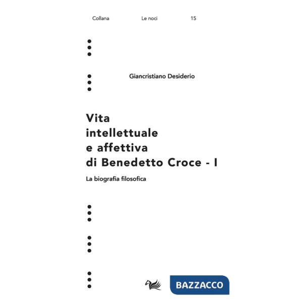 Vita intellettuale e affettiva di Benedetto Croce. Vol. 1: La biografia filosofica