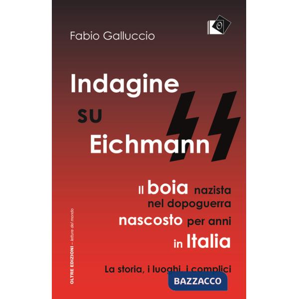 Indagine su Eichmann. Il boia nazista, nel dopoguerra, nascosto per anni in Italia. La storia, i luoghi, i complici