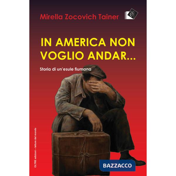 In America non voglio andar... Storia di un'esule fiumana