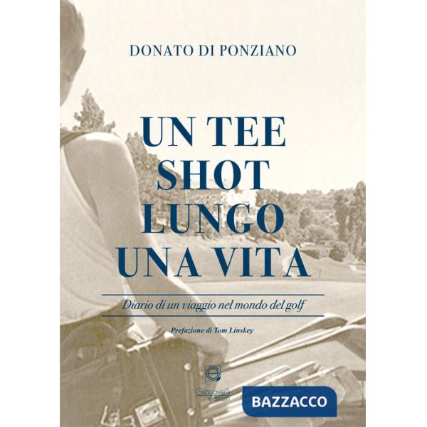 Tee shot lungo una vita. Diario di un viaggio nel mondo del golf (Un)