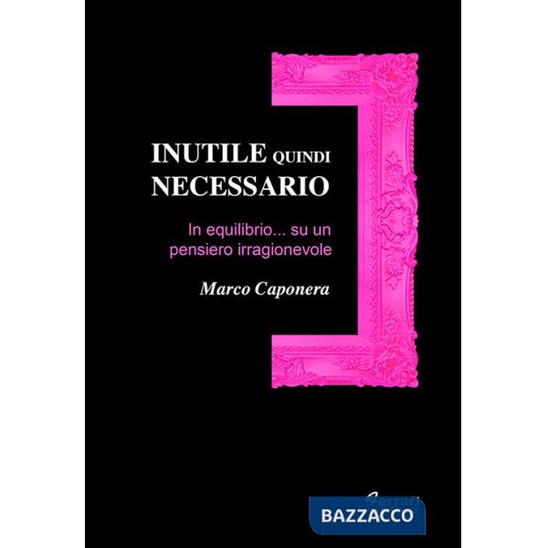 Inutile quindi necessario. In equilibrio su un pensiero irragionevole