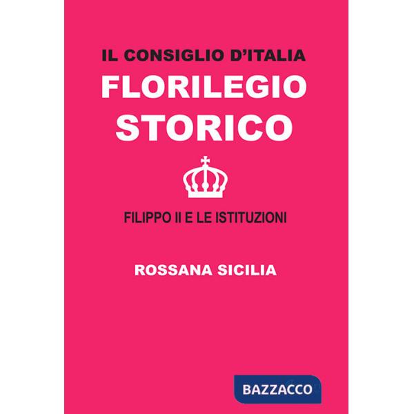 Consiglio d'Italia. Florilegio storico. Filippo II e le istituzioni (Il)