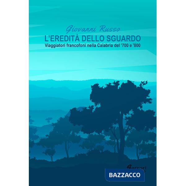 Eredità dello sguardo. Viaggiatori francofoni nella Calabria del '700 e '800 (L')