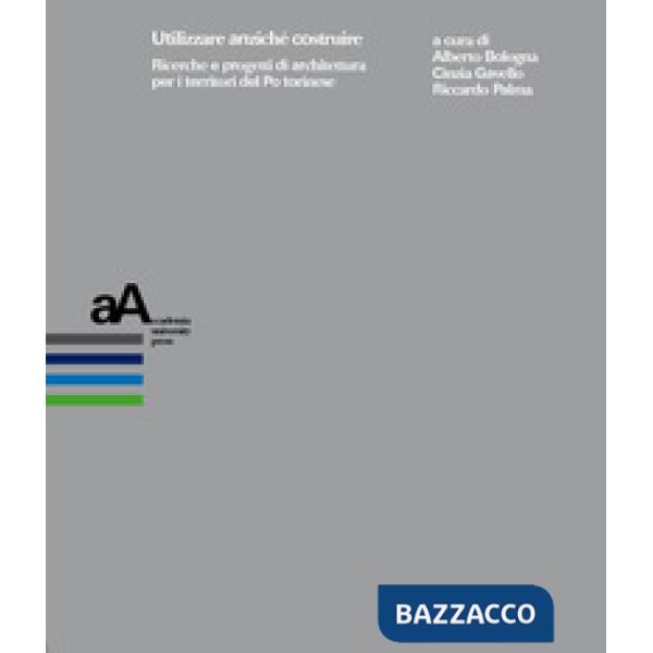 Utilizzare anziché costruire. Ricerche e progetti di architettura per i territori del Po torinese