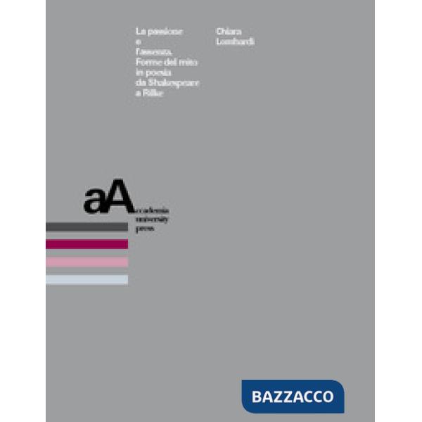 Passione e l'assenza. Forme del mito in poesia da Shakespeare a Rilke (La)