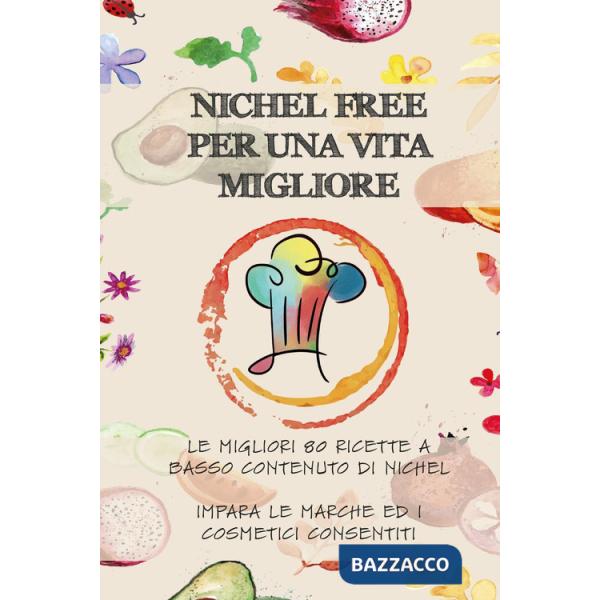 Nichel free per una vita migliore. Le migliori 80 ricette a basso contanuto di nichel. Impara le marche ed i cosmetici consentit