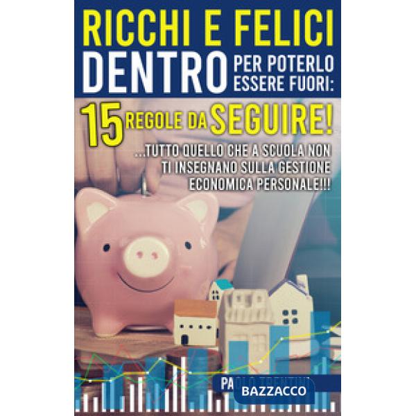 Ricchi e felici dentro per poterlo essere fuori: 15 regole da seguire! ...Tutto quello che a scuola non ti insegnano sulla gesti