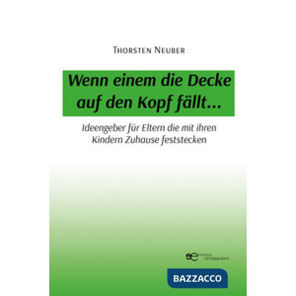 Wenn einem die Decke auf den Kopf fällt... Ideengeber für Eltern die mit ihren Kindern Zuhause feststecken