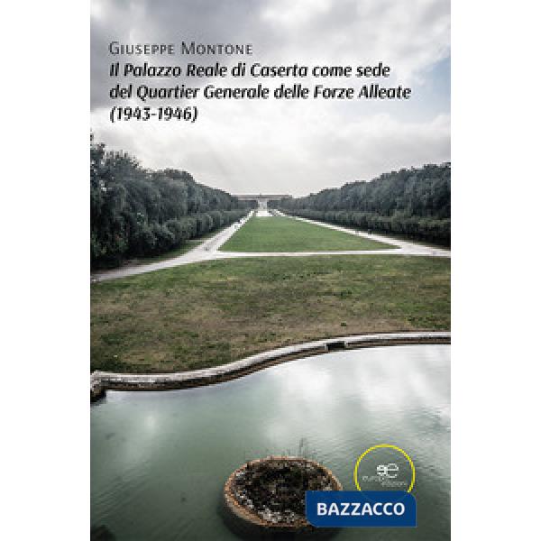 Palazzo Reale di Caserta come sede del Quartier Generale delle Forze Alleate (1943-1946) (Il)