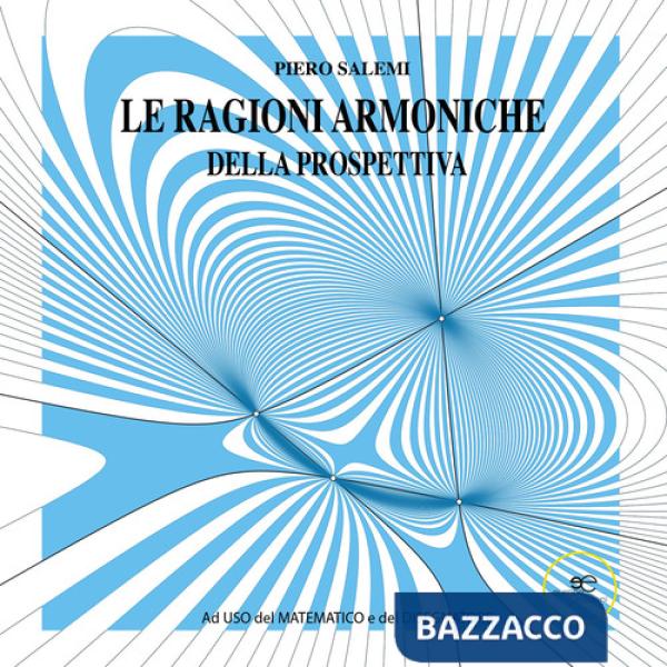 Ragioni armoniche della prospettiva. Ad uso del matematico e del disegnatore. Ediz. illustrata (Le)