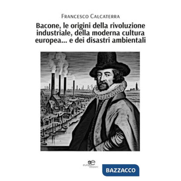 Bacone, le origini della rivoluzione industriale, della moderna cultura europea... e dei disastri ambientali
