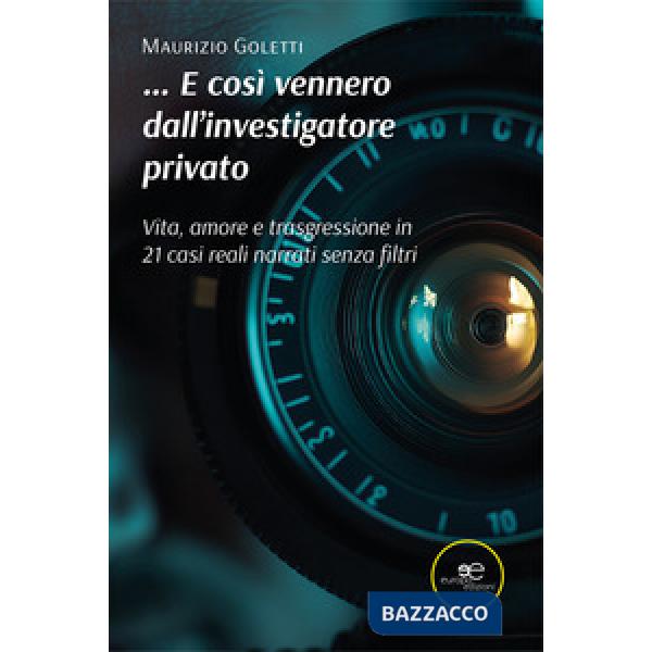 ...E così vennero dall'investigatore privato. Vita, amore e trasgressione in 21 casi narrati senza filtri