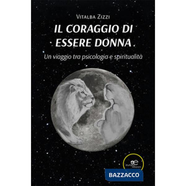 Coraggio di essere donna. Un viaggio tra psicologia e spiritualità (Il)