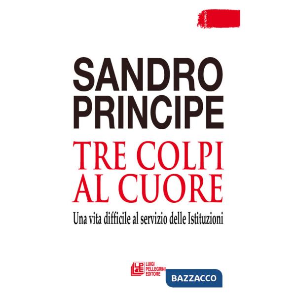 Tre colpi al cuore. Una vita difficile al servizio delle Istituzioni