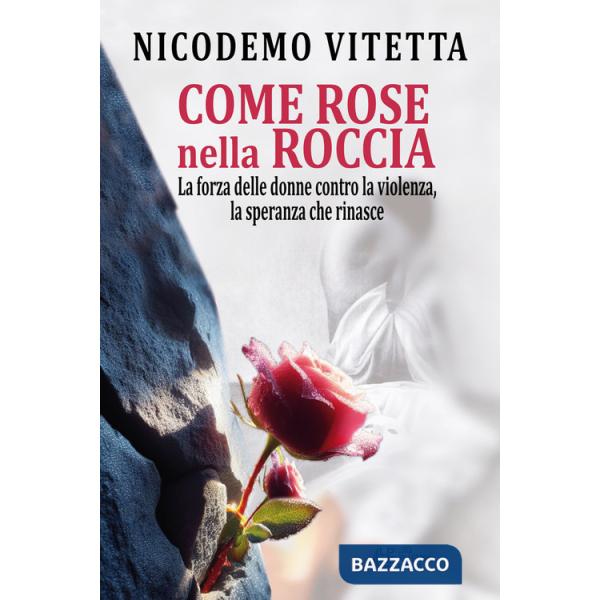 Come rose nella roccia. La forza delle donne contro la violenza, la speranza che rinasce