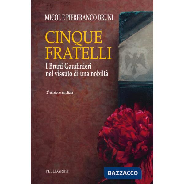 Cinque fratelli. I Bruni Gaudinieri nel vissuto di una nobiltà. Ediz. ampliata