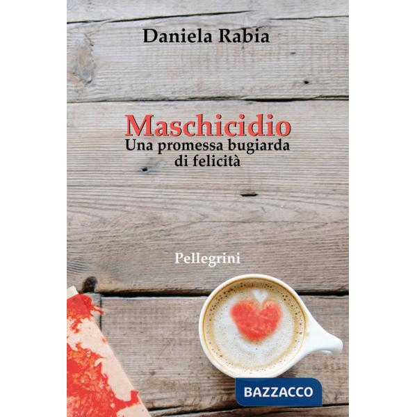 Maschicidio. Una promessa bugiarda di felicità