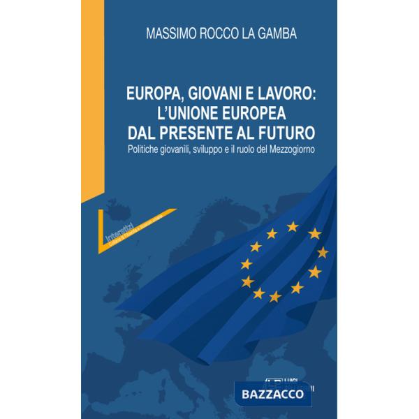 Europa, giovani e lavoro: l'Unione Europea dal presente al futuro. Politiche giovanili, sviluppo e il ruolo del Mezzogiorno