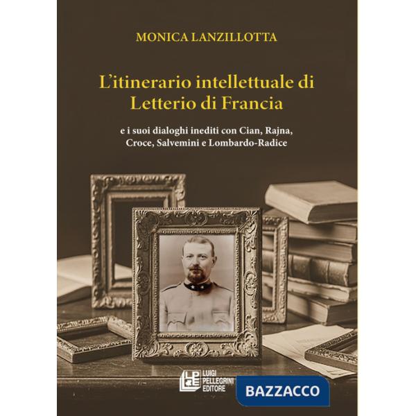 Itinerario intellettuale di Letterio di Francia. e i suoi dialoghi inediti con Cian, Rajna, Croce, Salvemini e Lombardo-Radice (