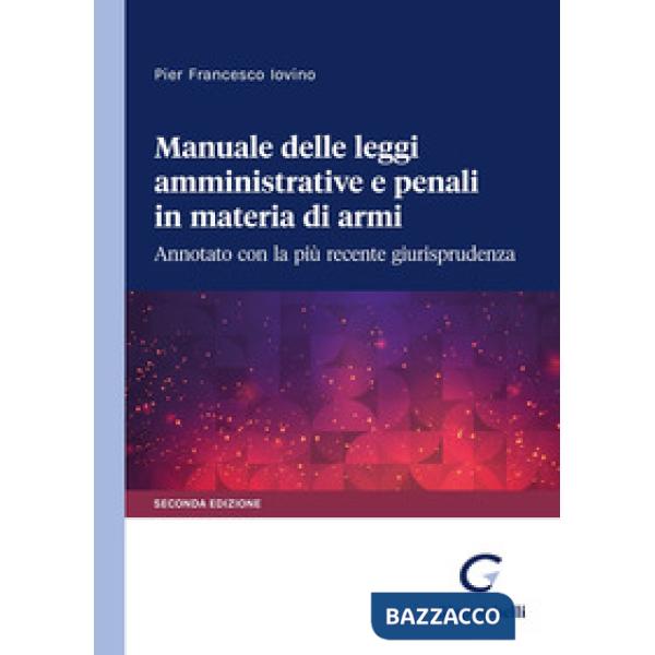 Manuale delle leggi amministrative e penali in materia di armi. Annotato con la più recente giurisprudenza