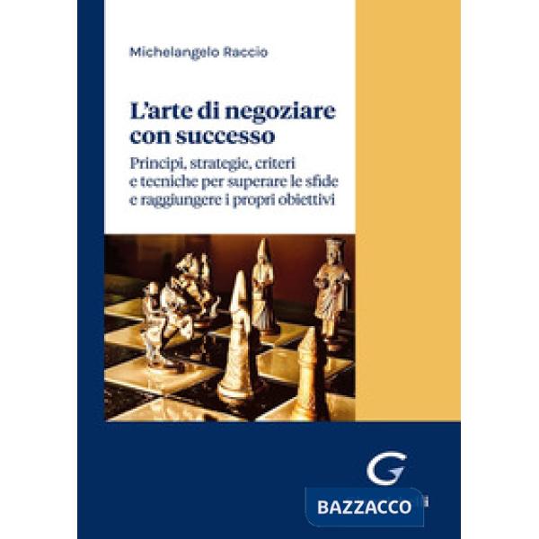 L'arte di negoziare con successo. Principi, strategie, criteri e tecniche per superare le sfide e raggiungere i propri obiettivi