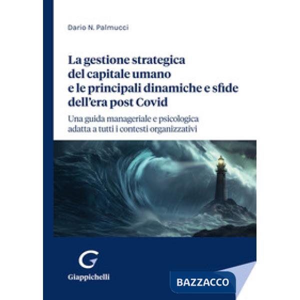 La gestione strategica del capitale umano e le principali dinamiche e sfide dell'era post Covid. Una guida manageriale e psicolo