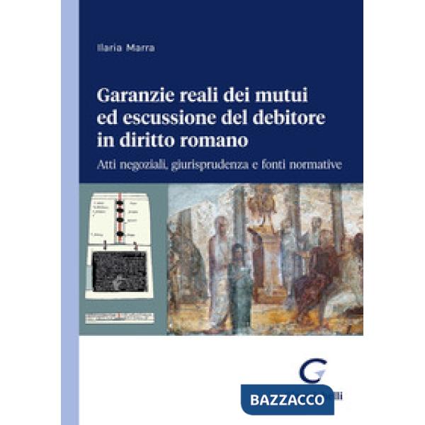 Garanzie reali dei mutui ed escussione del debitore in diritto romano. Atti negoziali, giurisprudenza e fonti normative