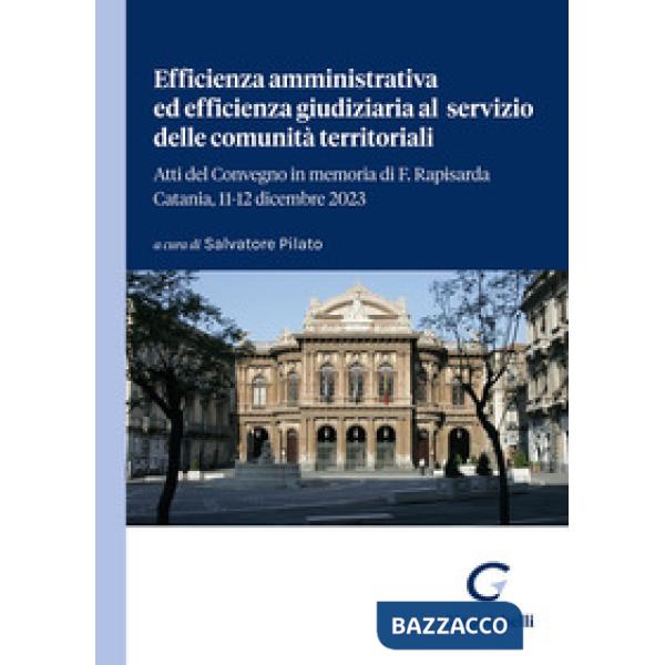 Efficienza amministrativa ed efficienza giudiziaria al servizio delle comunità territoriali. Atti del Convegno in memoria di F. 