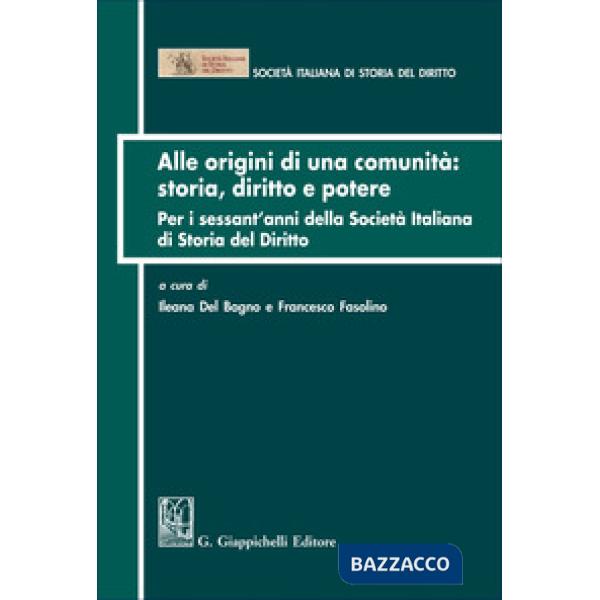 Alle origini di una comunità: storia diritto e potere. Per i sessant'anni della Società italiana di Storia del Diritto