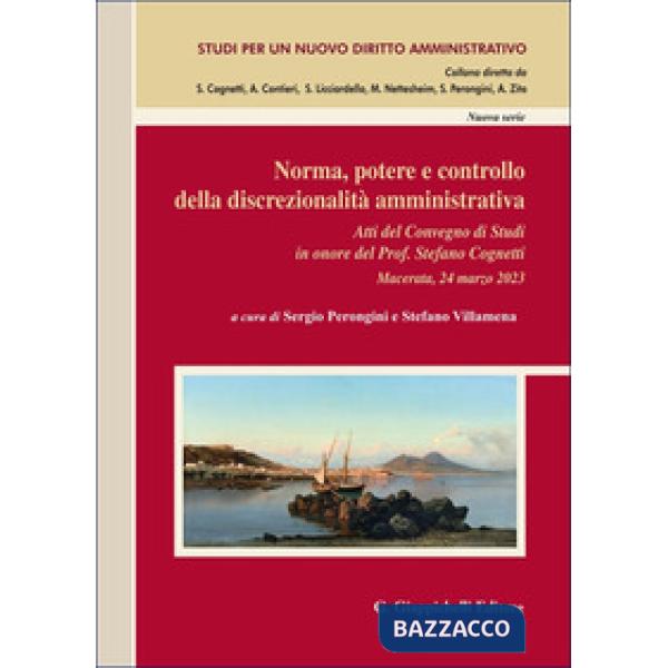 Norma, potere e controllo della discrezionalità amministrativa. Atti del Convegno di Studi in onore del Prof. Stefano Cognetti (