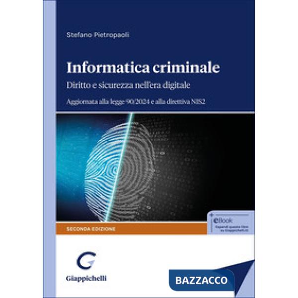 Informatica criminale. Diritto e sicurezza nell'era digitale. Aggiornata alla legge 90/2024 e alla direttiva NIS2