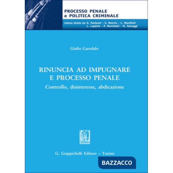 Rinuncia ad impugnare e processo penale. Controllo, disinteresse, abdicazione