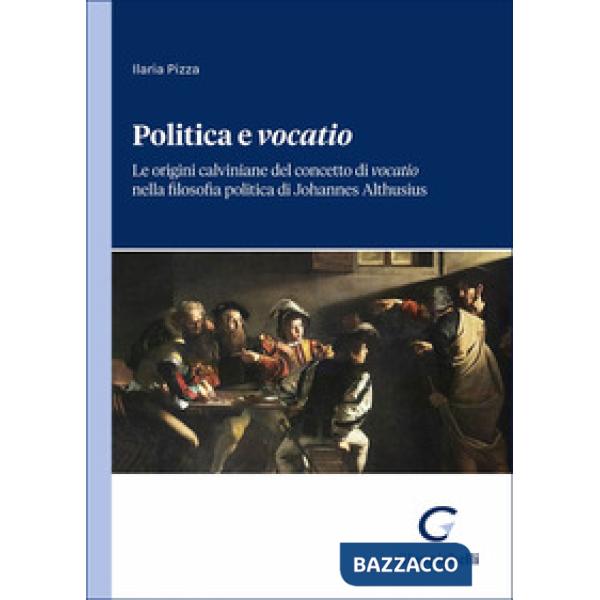 Politica e «vocatio». Le origini calviniane del concetto di «vocatio» nella filosofia politica di Johannes Althusius