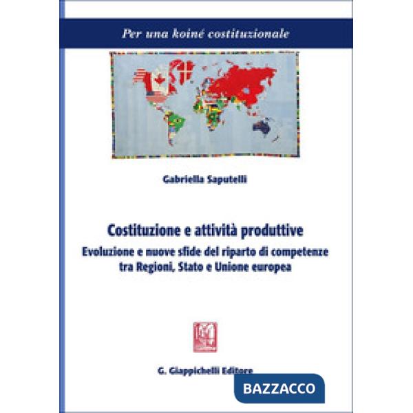 Costituzione e attività produttive. Evoluzione e nuove sfide del riparto di competenze tra Regioni, Stato e Unione europea