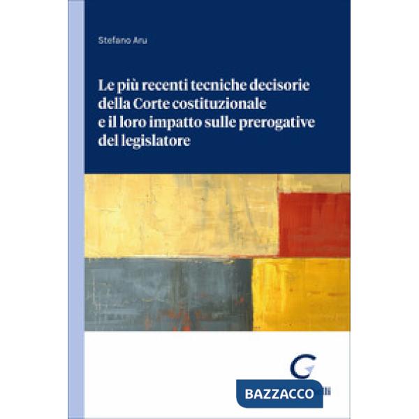 Le più recenti tecniche decisorie della Corte costituzionale e il loro impatto sulle prerogative del legislatore