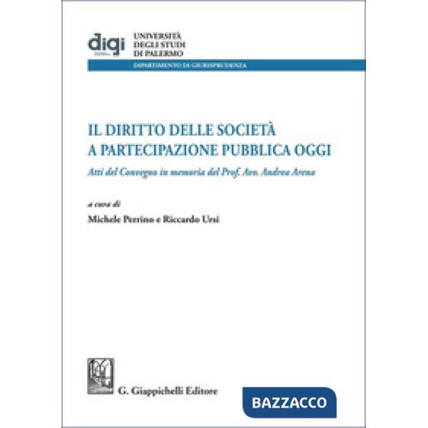 Il diritto delle società a partecipazione pubblica oggi. Atti del Convegno in memoria del Prof. Avv. Andrea Arena