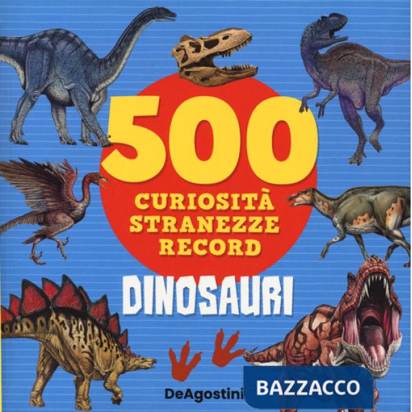 Dinosauri. 500 curiosità, stranezze, record