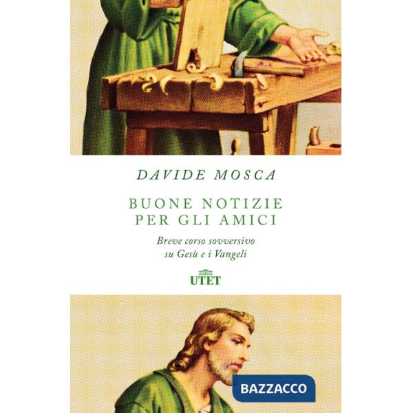 Buone notizie per gli amici. Breve corso sovversivo su Gesù e i Vangeli
