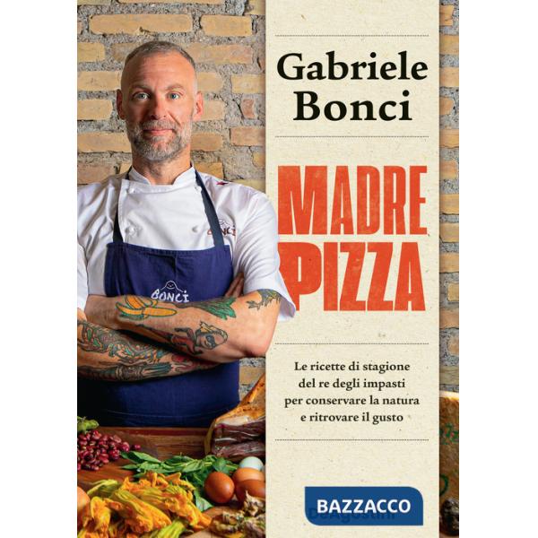 Madre pizza. Le ricette di stagione del re degli impasti per conservare la natura e ritrovare il gusto