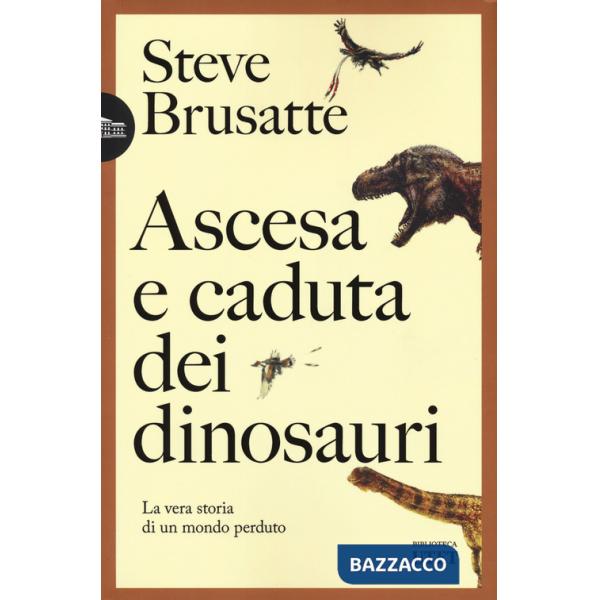 Ascesa e caduta dei dinosauri. La vera storia di un mondo perduto