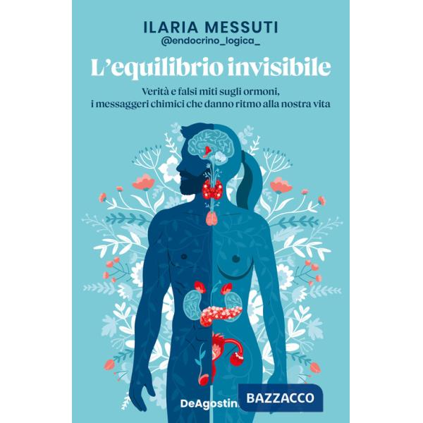 Equilibrio invisibile. Verità e falsi miti sugli ormoni, i messaggeri chimici che danno ritmo alla nostra vita (L')