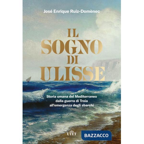 Sogno di Ulisse. Storia umana del Mediterraneo dalla guerra di Troia all'emergenza degli sbarchi (Il)