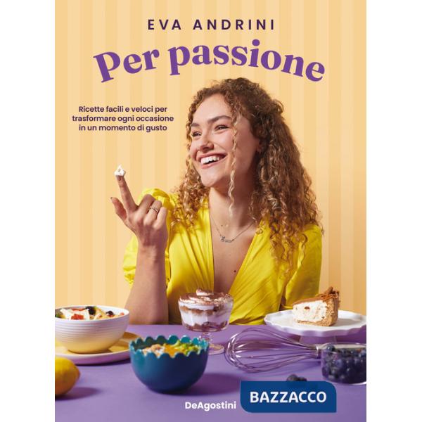 Per passione. Ricette facili e veloci per trasformare ogni occasione in un momento di gusto