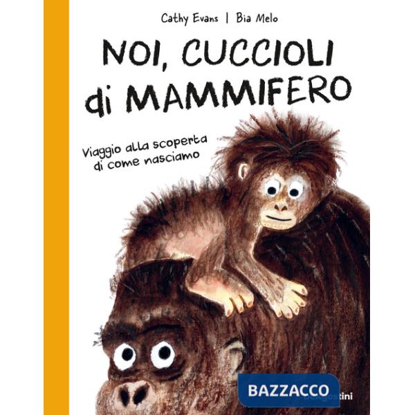 Noi, cuccioli di mammifero. Viaggio alla scoperta di come nasciamo