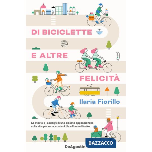 Di biciclette e altre felicità. Le storie e i consigli di una ciclista appassionata sulla vita più sana, sostenibile e libera di