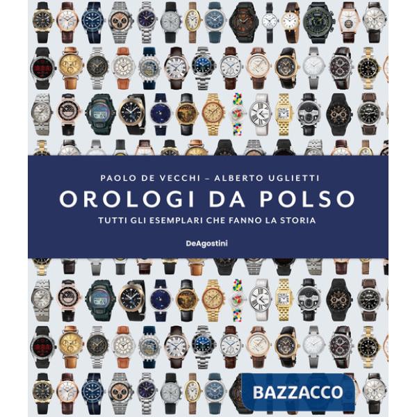 Orologi da polso. Tutti gli esemplari che fanno la storia. Ediz. illustrata